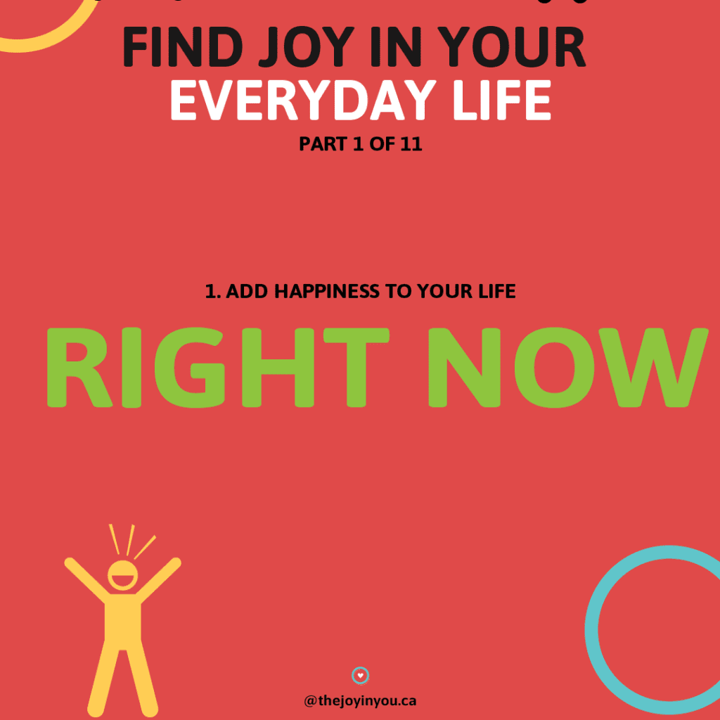 You can add happiness to your life now. The Joy in You
