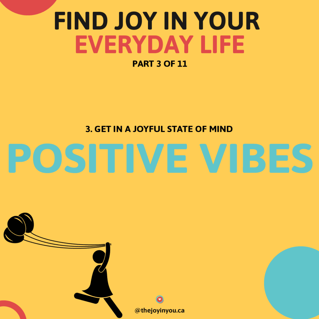 Get in a joyful state of mind.